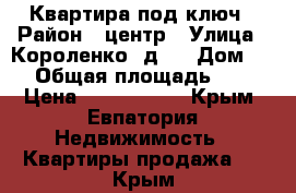 Квартира под ключ › Район ­ центр › Улица ­ Короленко, д.4 › Дом ­ 4 › Общая площадь ­ 55 › Цена ­ 3 200 000 - Крым, Евпатория Недвижимость » Квартиры продажа   . Крым